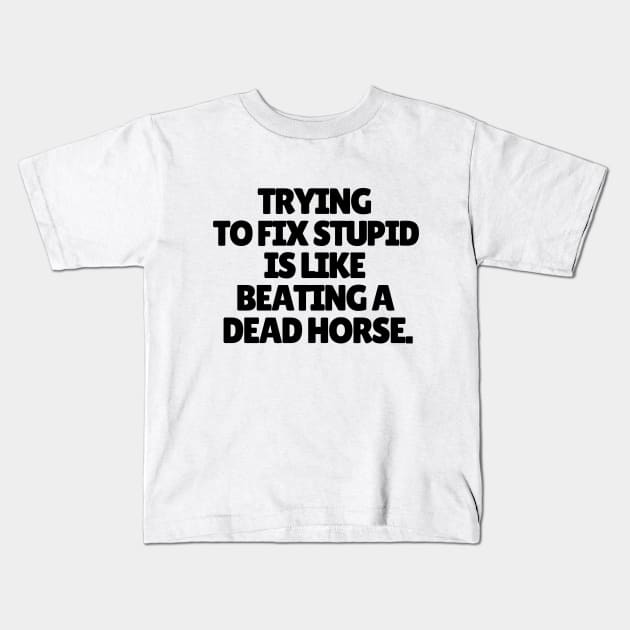 Trying to fix stupid is like beating a dead horse. Kids T-Shirt by mksjr